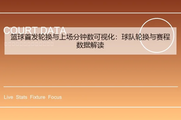篮球首发轮换与上场分钟数可视化：球队轮换与赛程数据解读