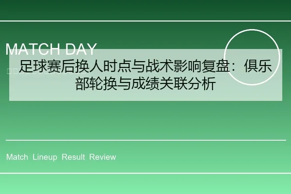 足球赛后换人时点与战术影响复盘：俱乐部轮换与成绩关联分析